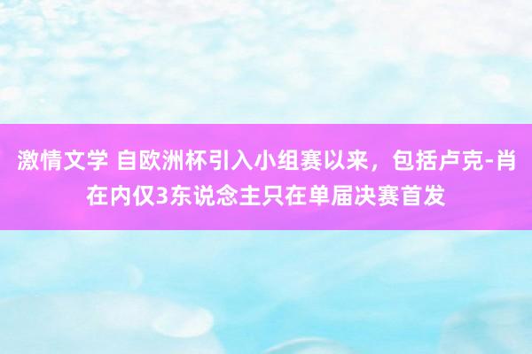 激情文学 自欧洲杯引入小组赛以来，包括卢克-肖在内仅3东说念主只在单届决赛首发