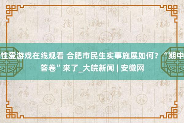 性爱游戏在线观看 合肥市民生实事施展如何？“期中答卷”来了_大皖新闻 | 安徽网