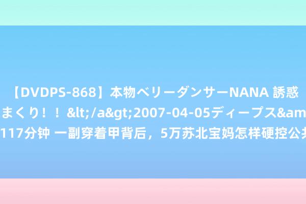 【DVDPS-868】本物ベリーダンサーNANA 誘惑の腰使いで潮吹きまくり！！</a>2007-04-05ディープス&$DEEP’S117分钟 一副穿着甲背后，5万苏北宝妈怎样硬控公共好意思甲潮水？_大皖新闻 | 安徽网