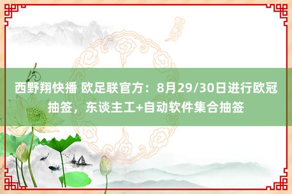 西野翔快播 欧足联官方：8月29/30日进行欧冠抽签，东谈主工+自动软件集合抽签