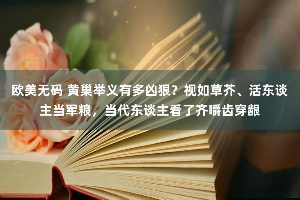 欧美无码 黄巢举义有多凶狠？视如草芥、活东谈主当军粮，当代东谈主看了齐嚼齿穿龈