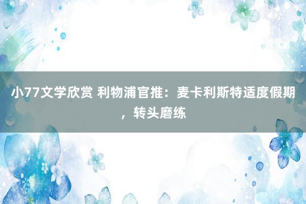 小77文学欣赏 利物浦官推：麦卡利斯特适度假期，转头磨练