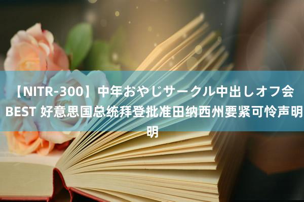 【NITR-300】中年おやじサークル中出しオフ会 BEST 好意思国总统拜登批准田纳西州要紧可怜声明