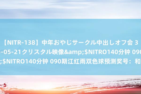 【NITR-138】中年おやじサークル中出しオフ会 3 杏</a>2015-05-21クリスタル映像&$NITRO140分钟 090期江红雨双色球预测奖号：和值保举