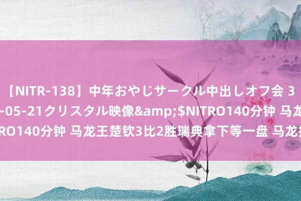 【NITR-138】中年おやじサークル中出しオフ会 3 杏</a>2015-05-21クリスタル映像&$NITRO140分钟 马龙王楚钦3比2胜瑞典拿下等一盘 马龙挥拍旋转庆祝