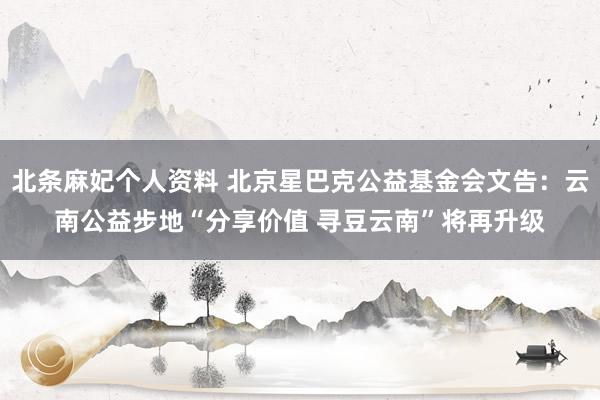 北条麻妃个人资料 北京星巴克公益基金会文告：云南公益步地“分享价值 寻豆云南”将再升级