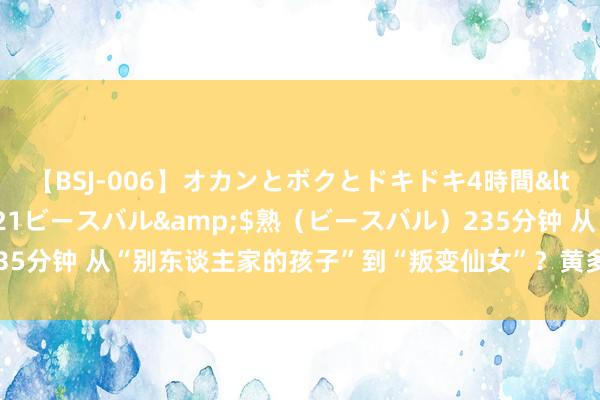 【BSJ-006】オカンとボクとドキドキ4時間</a>2008-04-21ビースバル&$熟（ビースバル）235分钟 从“别东谈主家的孩子”到“叛变仙女”？黄多多有作念错了什么吗？