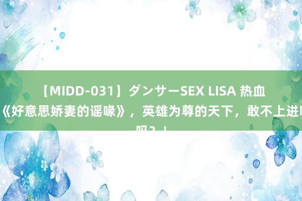 【MIDD-031】ダンサーSEX LISA 热血巨作《好意思娇妻的谣喙》，英雄为尊的天下，敢不上进吗？！