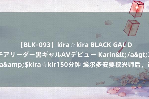 【BLK-093】kira☆kira BLACK GAL DEBUT 元・有名球団チアリーダー黒ギャルAVデビュー Karin</a>2013-04-19kira☆kira&$kira☆kir150分钟 埃尔多安要挟兴师后，遭荷兰政客怒批：要把土耳其踢出北约