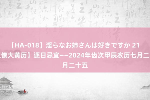 【HA-018】淫らなお姉さんは好きですか 21 【三僚大黄历】逐日忌宜——2024年齿次甲辰农历七月二十五