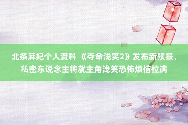 北条麻妃个人资料 《夺命浅笑2》发布新预报，私密东说念主将就主角浅笑恐怖烦恼拉满