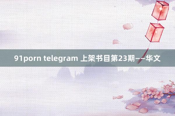 91porn telegram 上架书目第23期——华文