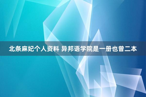 北条麻妃个人资料 异邦语学院是一册也曾二本