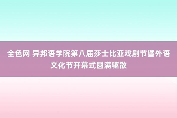 全色网 异邦语学院第八届莎士比亚戏剧节暨外语文化节开幕式圆满驱散